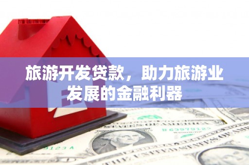 那坡旅游开发贷款，助力旅游业发展的金融利器