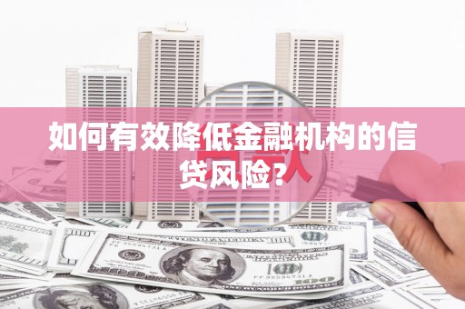 那坡如何有效降低金融机构的信贷风险？