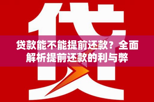 那坡贷款能不能提前还款？全面解析提前还款的利与弊