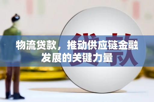 那坡物流贷款，推动供应链金融发展的关键力量