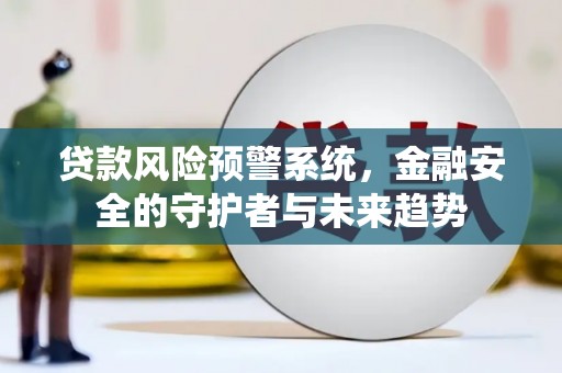 那坡贷款风险预警系统，金融安全的守护者与未来趋势