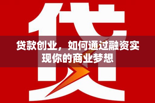 那坡贷款创业，如何通过融资实现你的商业梦想