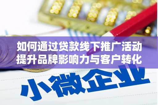 那坡如何通过贷款线下推广活动提升品牌影响力与客户转化率