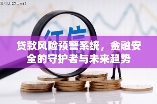 那坡贷款风险预警系统，金融安全的守护者与未来趋势
