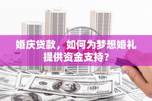 那坡婚庆贷款，如何为梦想婚礼提供资金支持？