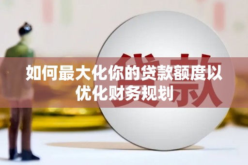 那坡如何最大化你的贷款额度以优化财务规划