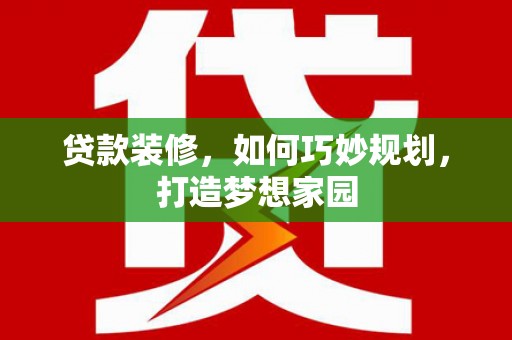 那坡贷款装修，如何巧妙规划，打造梦想家园