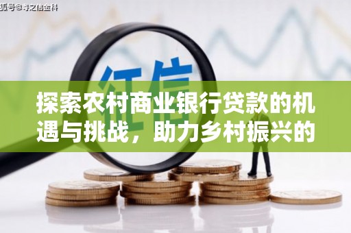 那坡探索农村商业银行贷款的机遇与挑战，助力乡村振兴的金融引擎