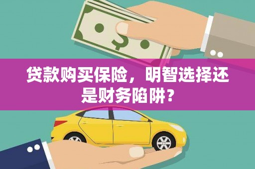 那坡贷款购买保险，明智选择还是财务陷阱？