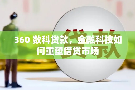 那坡360 数科贷款，金融科技如何重塑借贷市场
