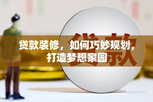 那坡贷款装修，如何巧妙规划，打造梦想家园