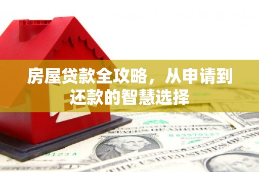 那坡房屋贷款全攻略，从申请到还款的智慧选择