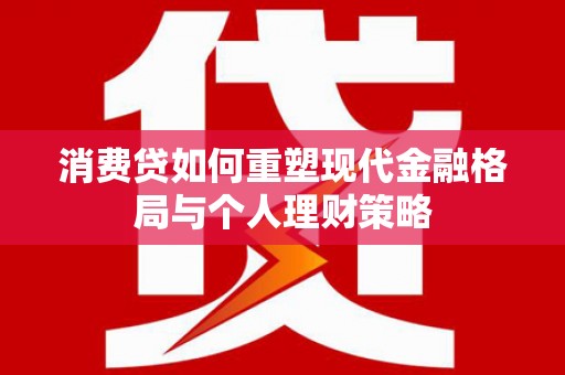 那坡消费贷如何重塑现代金融格局与个人理财策略