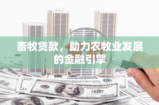那坡畜牧贷款，助力农牧业发展的金融引擎