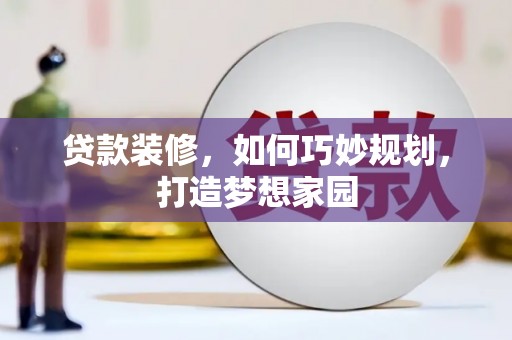 那坡贷款装修，如何巧妙规划，打造梦想家园