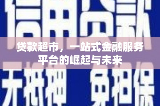 那坡贷款超市，一站式金融服务平台的崛起与未来