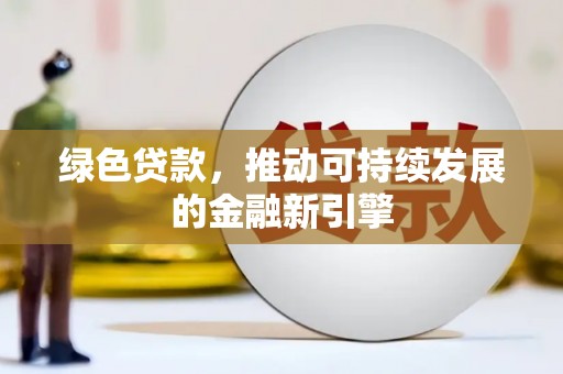 那坡绿色贷款，推动可持续发展的金融新引擎