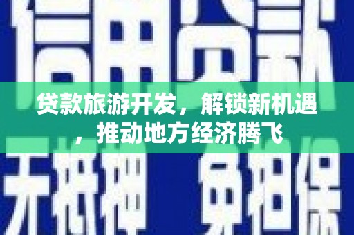 那坡贷款旅游开发，解锁新机遇，推动地方经济腾飞