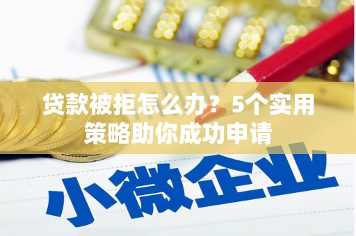 那坡贷款被拒怎么办？5个实用策略助你成功申请