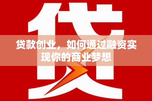 那坡贷款创业，如何通过融资实现你的商业梦想
