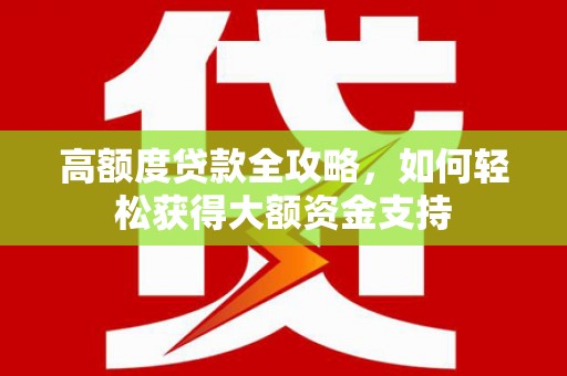那坡高额度贷款全攻略，如何轻松获得大额资金支持