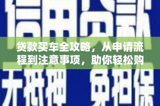 那坡贷款买车全攻略，从申请流程到注意事项，助你轻松购车
