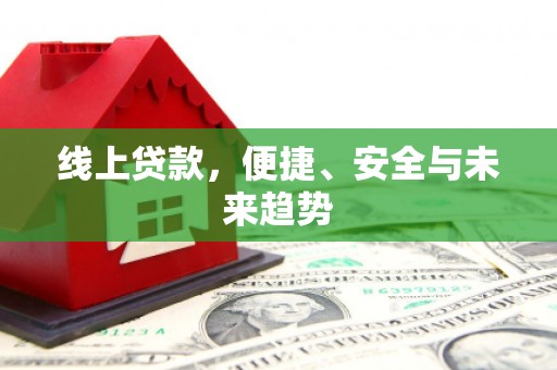 那坡线上贷款，便捷、安全与未来趋势