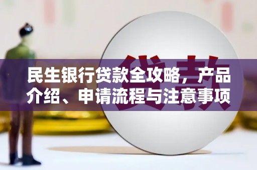 那坡民生银行贷款全攻略，产品介绍、申请流程与注意事项